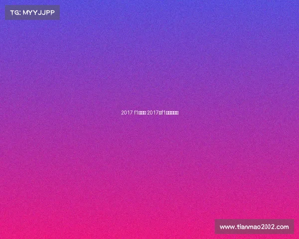 2017 f1赛事表 2017年f1中国大奖赛